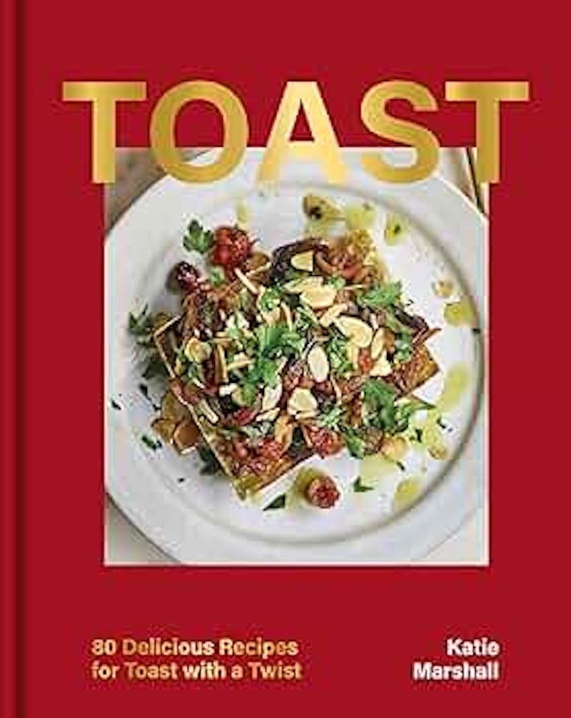 Toast: 80 Delicious Recipes for Toast with a Twist
